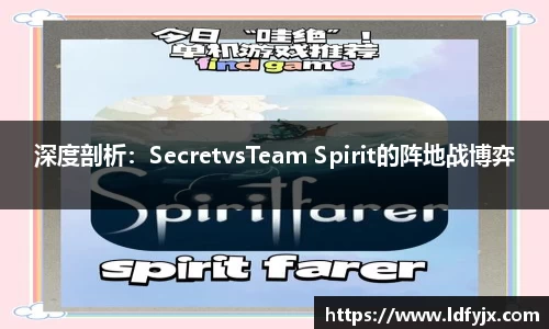 深度剖析：SecretvsTeam Spirit的阵地战博弈