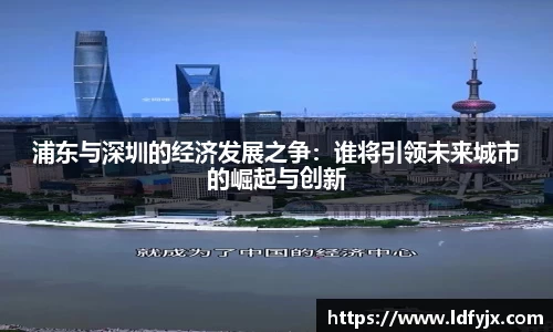 浦东与深圳的经济发展之争：谁将引领未来城市的崛起与创新