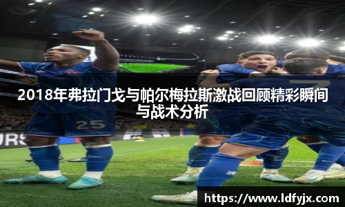 2018年弗拉门戈与帕尔梅拉斯激战回顾精彩瞬间与战术分析